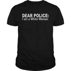 Dear Police I Am A White Woman Shirt